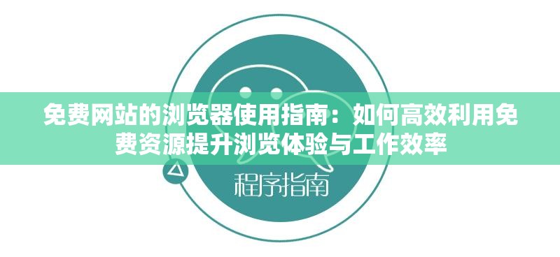 免费网站的浏览器使用指南：如何高效利用免费资源提升浏览体验与工作效率