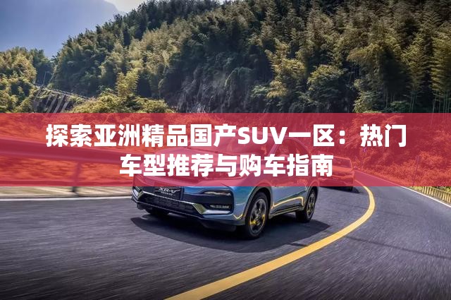 探索亚洲精品国产SUV一区：热门车型推荐与购车指南