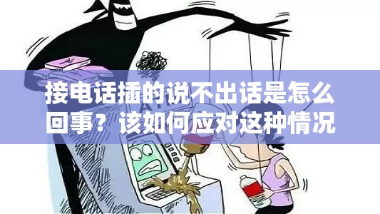 接电话插的说不出话是怎么回事？该如何应对这种情况？深度解析