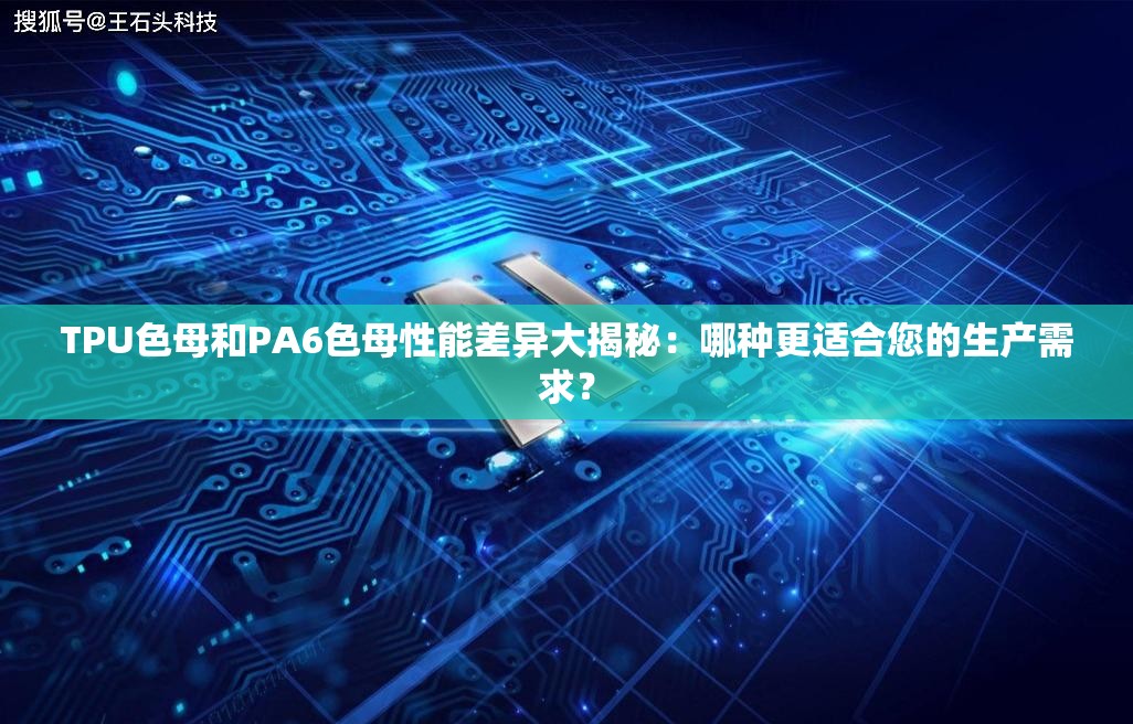 TPU色母和PA6色母性能差异大揭秘：哪种更适合您的生产需求？