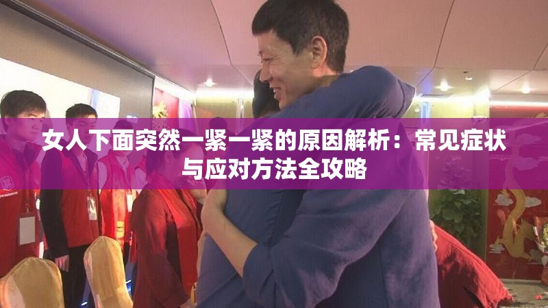 女人下面突然一紧一紧的原因解析：常见症状与应对方法全攻略
