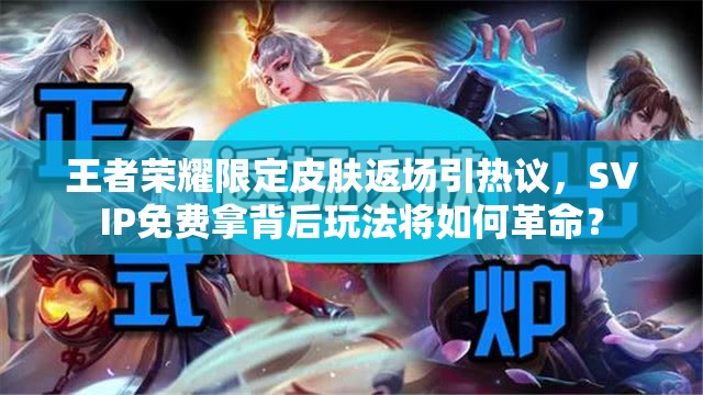 王者荣耀限定皮肤返场引热议，SVIP免费拿背后玩法将如何革命？