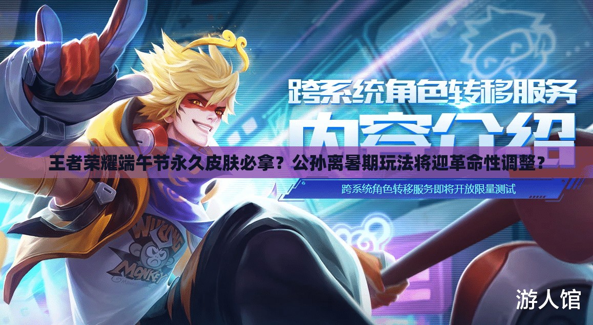 王者荣耀端午节永久皮肤必拿？公孙离暑期玩法将迎革命性调整？