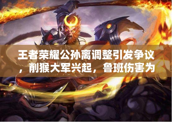 王者荣耀公孙离调整引发争议，削猴大军兴起，鲁班伤害为何遭玩家质疑？