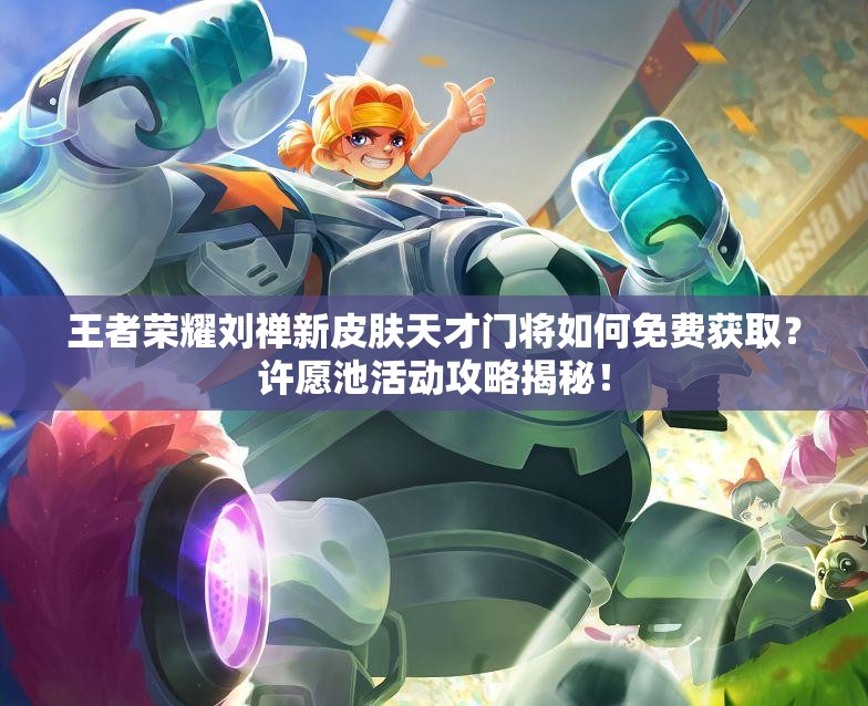 王者荣耀刘禅新皮肤天才门将如何免费获取？许愿池活动攻略揭秘！
