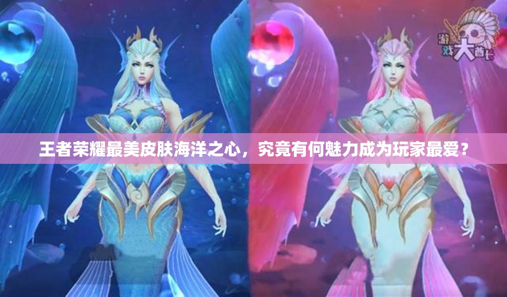 王者荣耀最美皮肤海洋之心，究竟有何魅力成为玩家最爱？