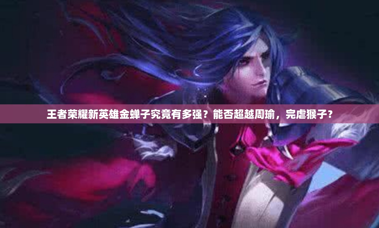 王者荣耀新英雄金蝉子究竟有多强？能否超越周瑜，完虐猴子？