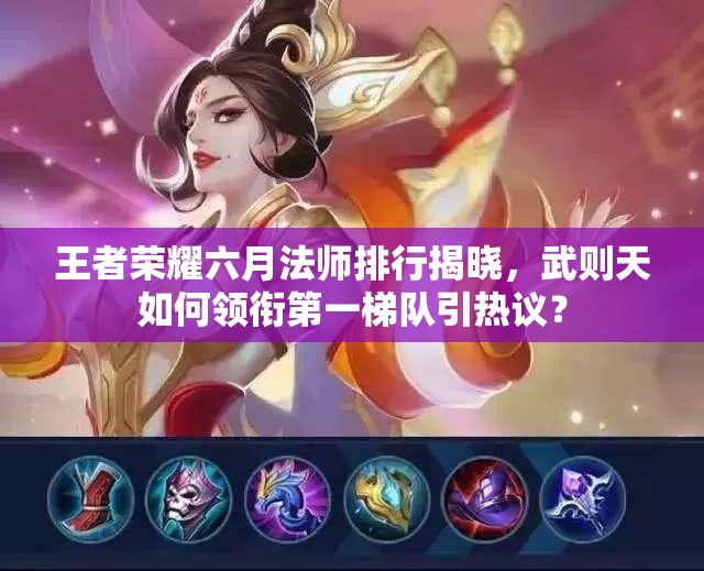 王者荣耀六月法师排行揭晓，武则天如何领衔第一梯队引热议？