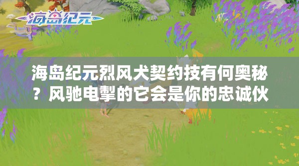 海岛纪元烈风犬契约技有何奥秘？风驰电掣的它会是你的忠诚伙伴吗？