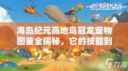 海岛纪元高地鸟冠龙宠物图鉴全揭秘，它的技能到底有多强大？