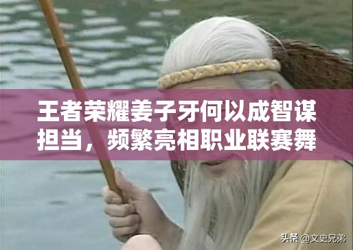 王者荣耀姜子牙何以成智谋担当，频繁亮相职业联赛舞台？