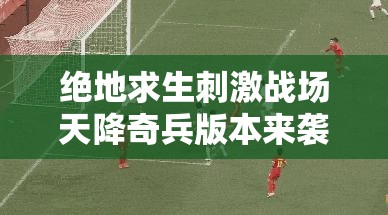 绝地求生刺激战场天降奇兵版本来袭，新增枪械配件有何神秘变化？