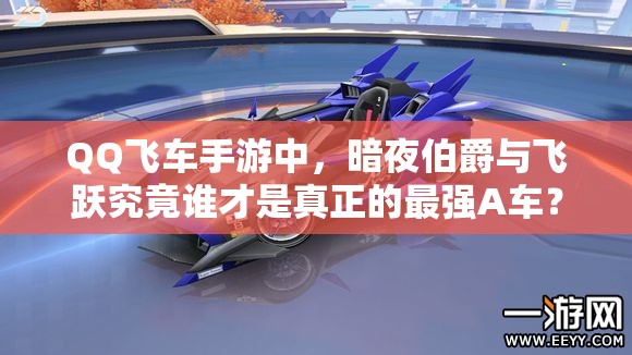 QQ飞车手游中，暗夜伯爵与飞跃究竟谁才是真正的最强A车？