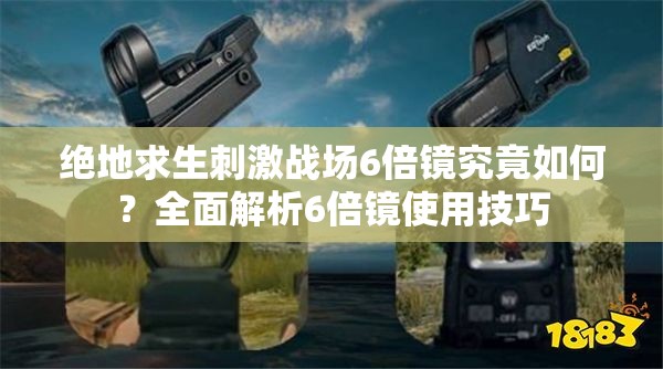绝地求生刺激战场6倍镜究竟如何？全面解析6倍镜使用技巧