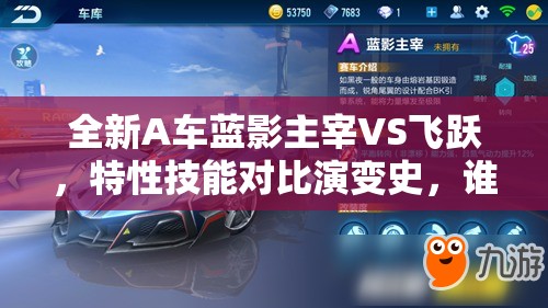 全新A车蓝影主宰VS飞跃，特性技能对比演变史，谁才是赛道之王？
