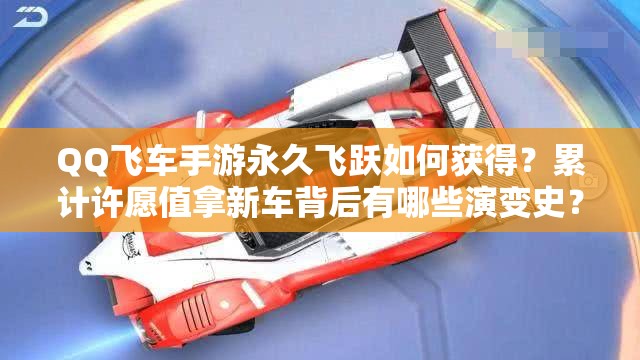 QQ飞车手游永久飞跃如何获得？累计许愿值拿新车背后有哪些演变史？
