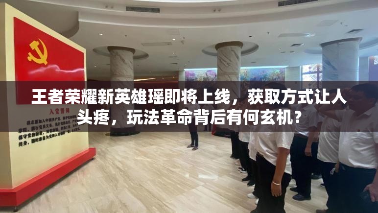 王者荣耀新英雄瑶即将上线，获取方式让人头疼，玩法革命背后有何玄机？