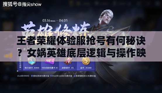 王者荣耀体验服抢号有何秘诀？女娲英雄底层逻辑与操作映射揭秘