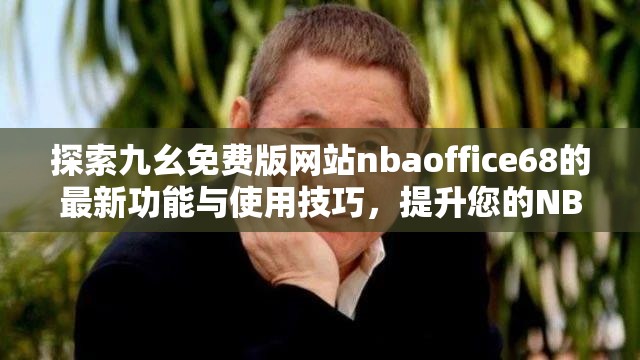 探索九幺免费版网站nbaoffice68的最新功能与使用技巧，提升您的NBA观看体验