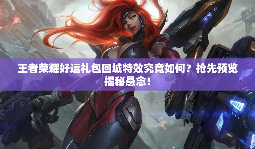 王者荣耀好运礼包回城特效究竟如何？抢先预览揭秘悬念！