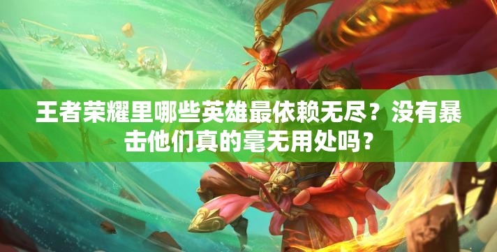 王者荣耀里哪些英雄最依赖无尽？没有暴击他们真的毫无用处吗？