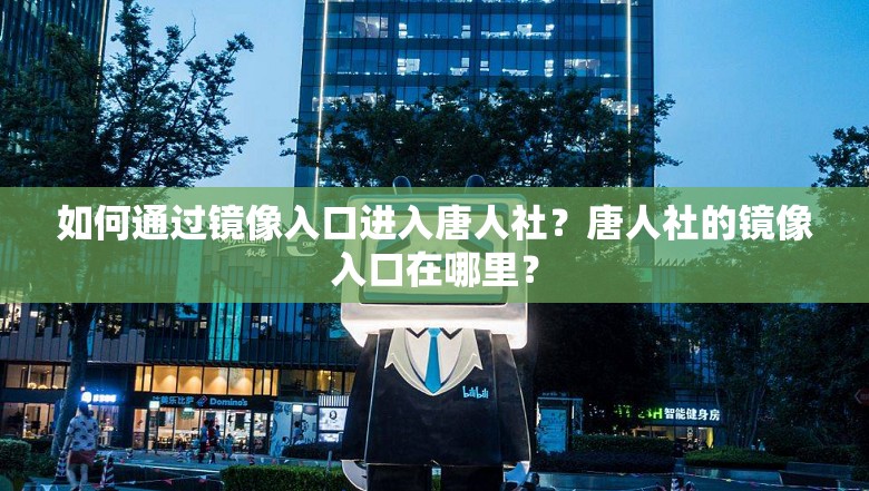 如何通过镜像入口进入唐人社？唐人社的镜像入口在哪里？