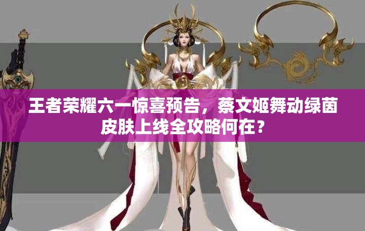 王者荣耀六一惊喜预告，蔡文姬舞动绿茵皮肤上线全攻略何在？