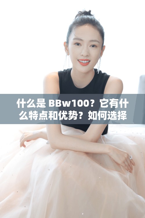 什么是 BBw100？它有什么特点和优势？如何选择适合自己的 BBw100？
