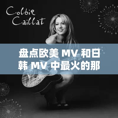 盘点欧美 MV 和日韩 MV 中最火的那些经典名句，你知道多少？