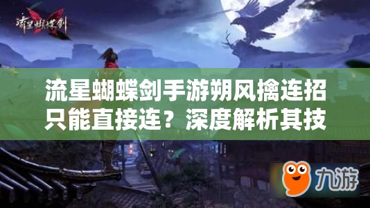 流星蝴蝶剑手游朔风擒连招只能直接连？深度解析其技巧与限制