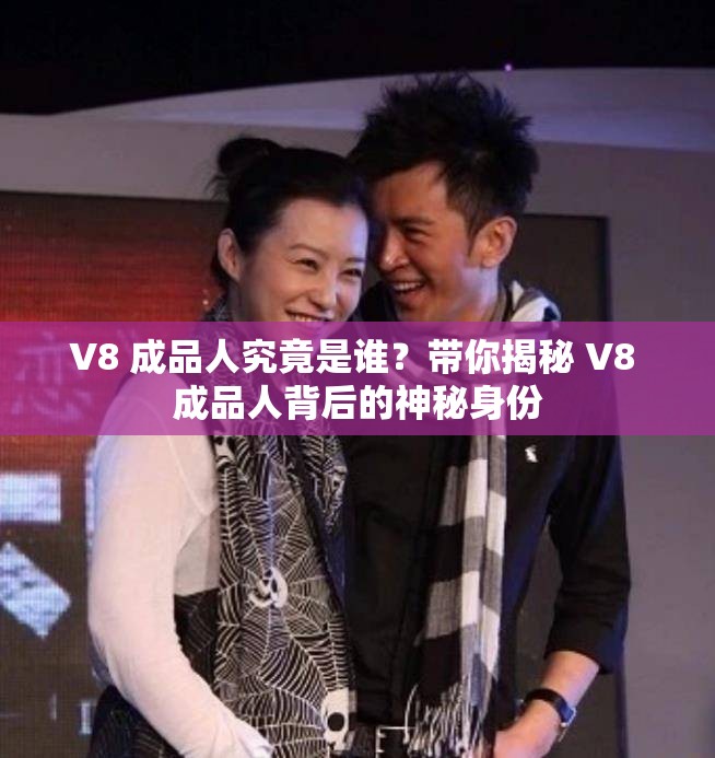 V8 成品人究竟是谁？带你揭秘 V8 成品人背后的神秘身份