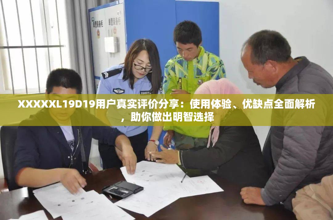 XXXXXL19D19用户真实评价分享：使用体验、优缺点全面解析，助你做出明智选择