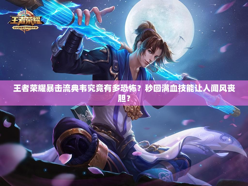 王者荣耀暴击流典韦究竟有多恐怖？秒回满血技能让人闻风丧胆？