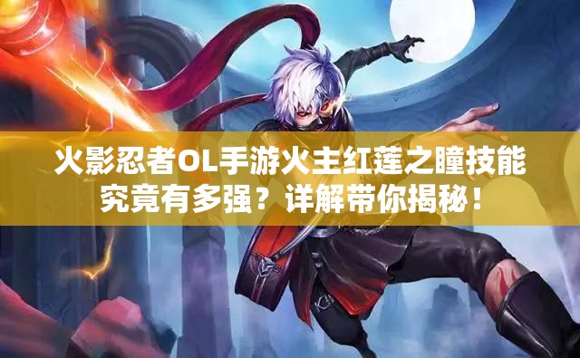 火影忍者OL手游火主红莲之瞳技能究竟有多强？详解带你揭秘！