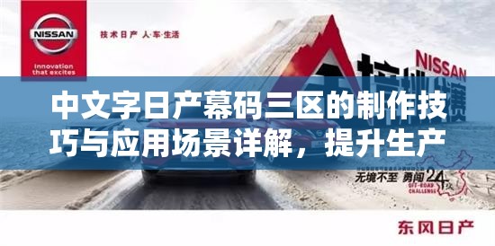 中文字日产幕码三区的制作技巧与应用场景详解，提升生产效率与质量的关键方法