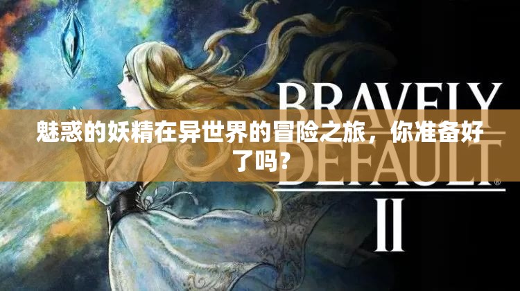 魅惑的妖精在异世界的冒险之旅，你准备好了吗？