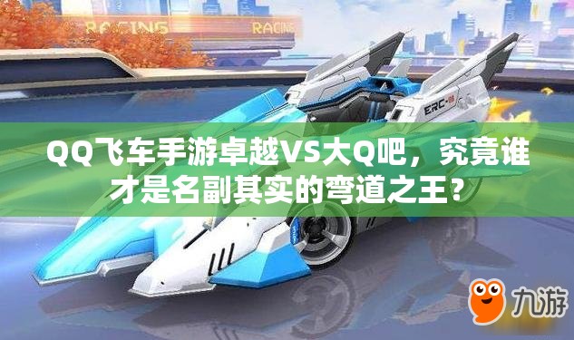 QQ飞车手游卓越VS大Q吧，究竟谁才是名副其实的弯道之王？