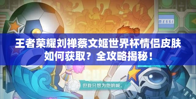 王者荣耀刘禅蔡文姬世界杯情侣皮肤如何获取？全攻略揭秘！