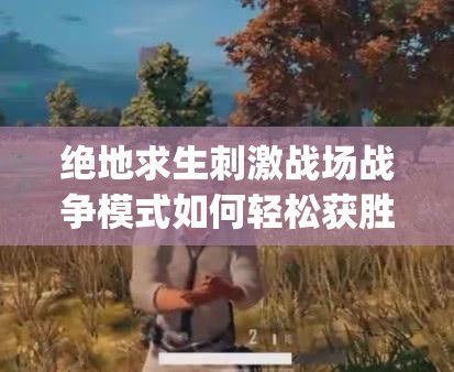 绝地求生刺激战场战争模式如何轻松获胜？这些技巧你get了吗？