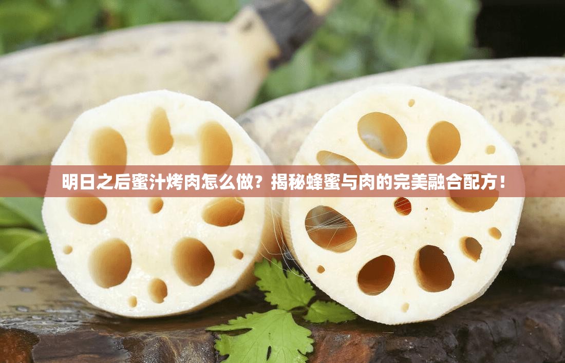 明日之后蜜汁烤肉怎么做？揭秘蜂蜜与肉的完美融合配方！