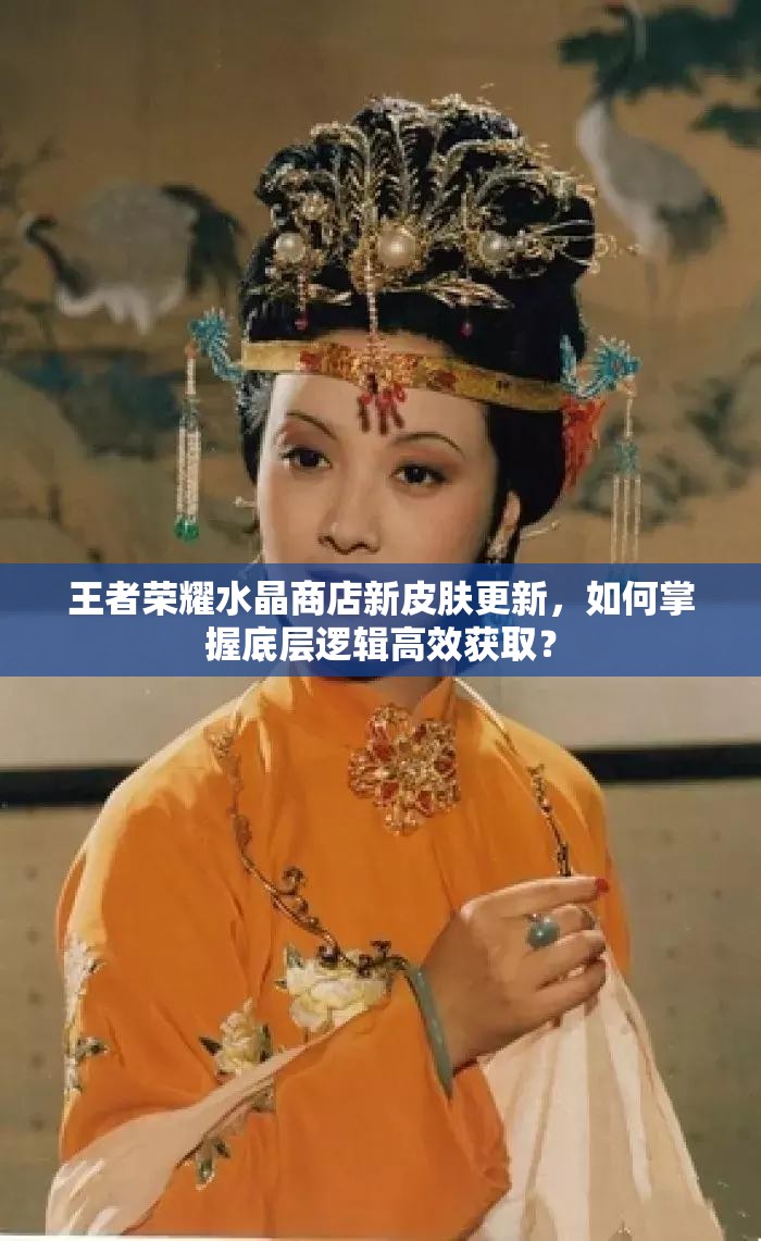 王者荣耀水晶商店新皮肤更新，如何掌握底层逻辑高效获取？