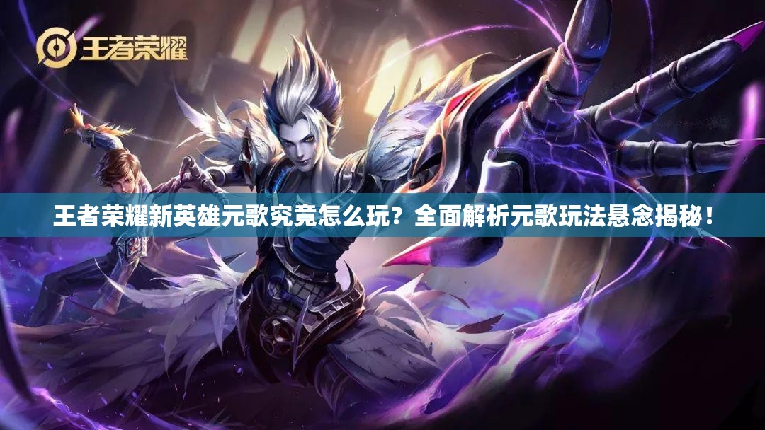 王者荣耀新英雄元歌究竟怎么玩？全面解析元歌玩法悬念揭秘！