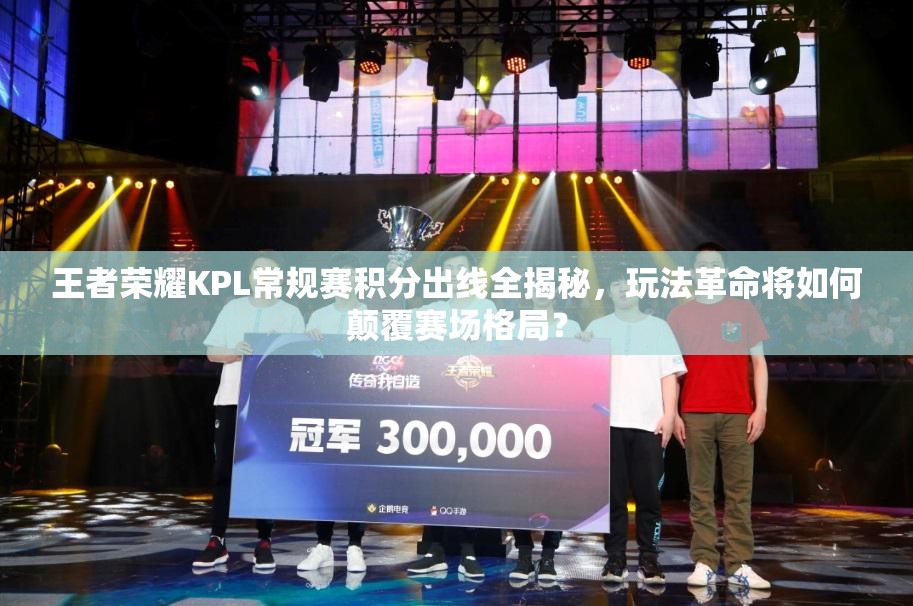 王者荣耀KPL常规赛积分出线全揭秘，玩法革命将如何颠覆赛场格局？