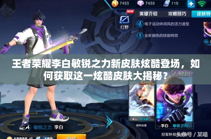王者荣耀李白敏锐之力新皮肤炫酷登场，如何获取这一炫酷皮肤大揭秘？