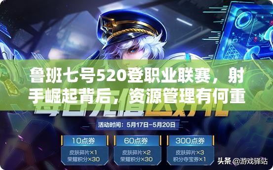 鲁班七号520登职业联赛，射手崛起背后，资源管理有何重要性及策略？