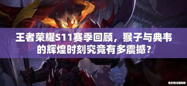 王者荣耀S11赛季回顾，猴子与典韦的辉煌时刻究竟有多震撼？