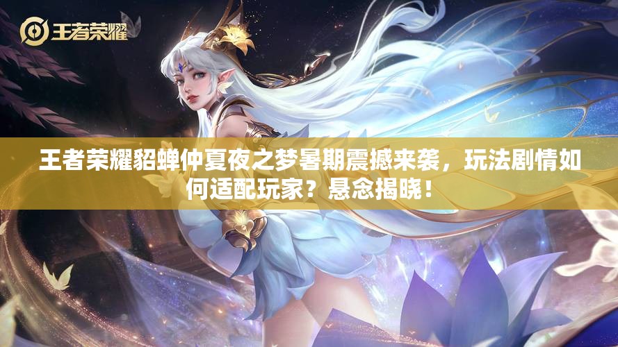 王者荣耀貂蝉仲夏夜之梦暑期震撼来袭，玩法剧情如何适配玩家？悬念揭晓！