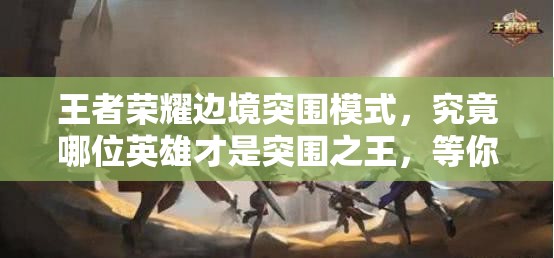 王者荣耀边境突围模式，究竟哪位英雄才是突围之王，等你来揭秘？