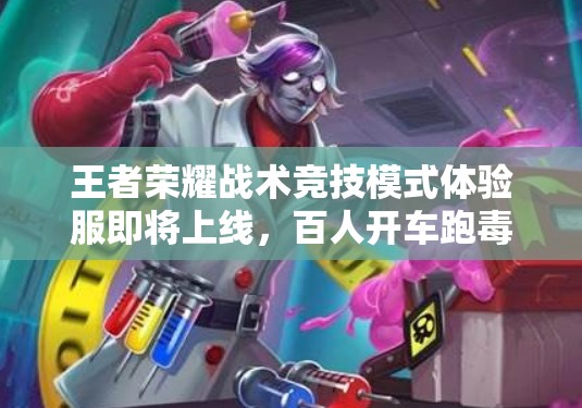 王者荣耀战术竞技模式体验服即将上线，百人开车跑毒机制究竟如何？