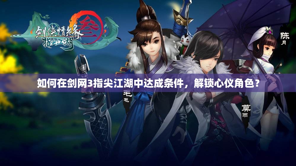 如何在剑网3指尖江湖中达成条件，解锁心仪角色？
